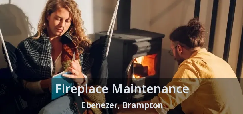 Fireplace Maintenance Ebenezer, Brampton - ON