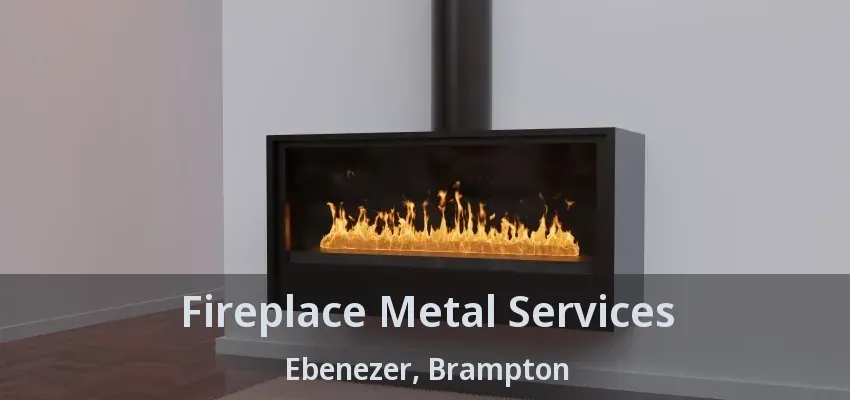 Fireplace Metal Services Ebenezer, Brampton - ON