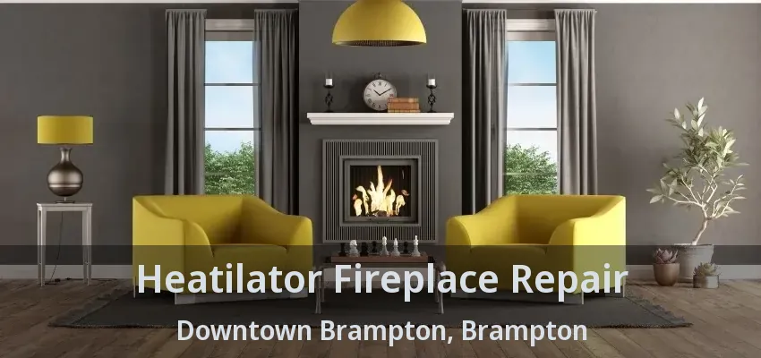 Heatilator Fireplace Repair Downtown Brampton, Brampton - ON