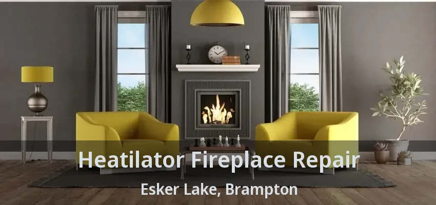 Heatilator Fireplace Repair Esker Lake, Brampton - ON