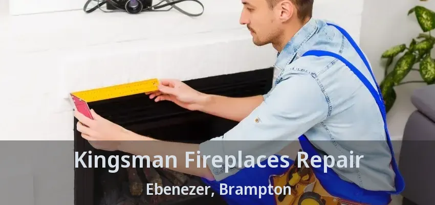 Kingsman Fireplaces Repair Ebenezer, Brampton - ON