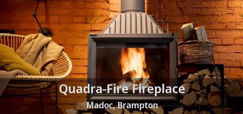 Quadra-Fire Fireplace Madoc, Brampton - ON
