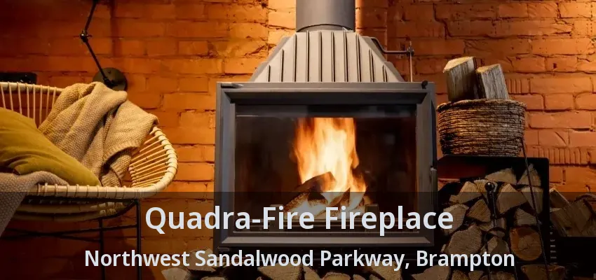 Quadra-Fire Fireplace Northwest Sandalwood Parkway, Brampton - ON