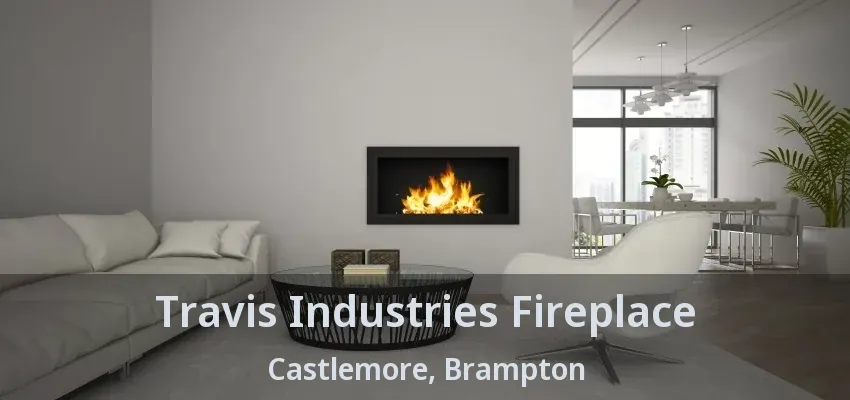 Travis Industries Fireplace Castlemore, Brampton - ON