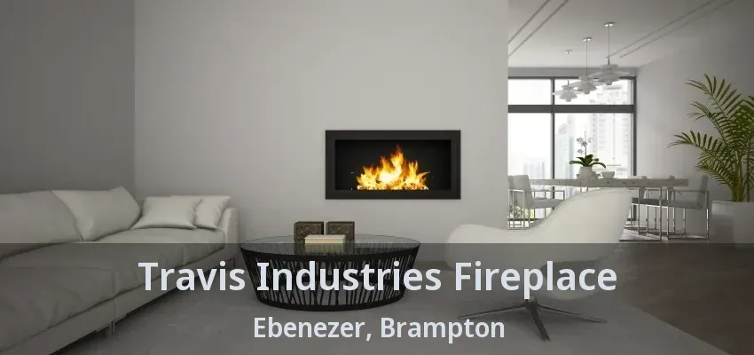Travis Industries Fireplace Ebenezer, Brampton - ON