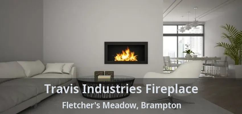 Travis Industries Fireplace Fletcher's Meadow, Brampton - ON