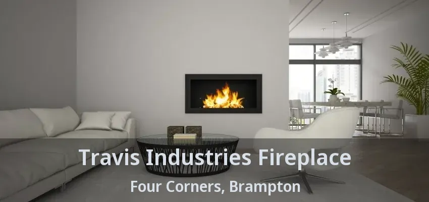 Travis Industries Fireplace Four Corners, Brampton - ON